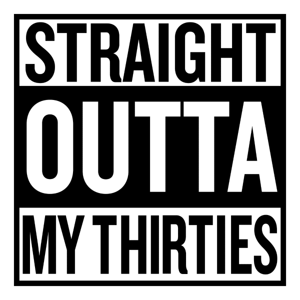 straight outta my thirties