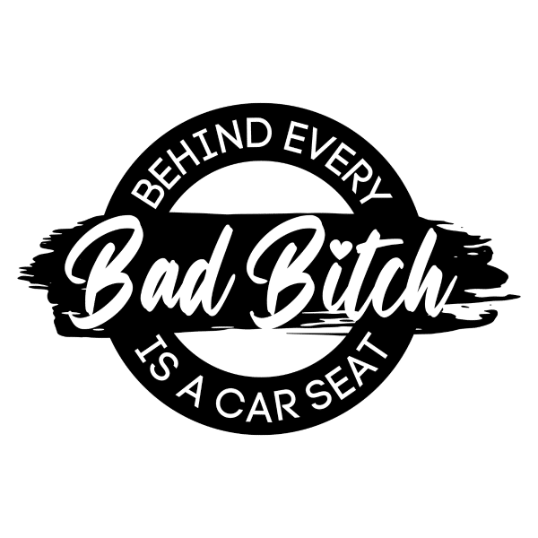 black behind every bad bitch is a car seat
