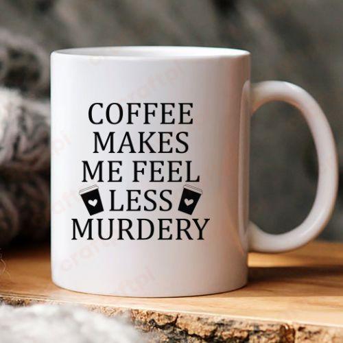 Coffee Makes Me Feel Less Murdery 6