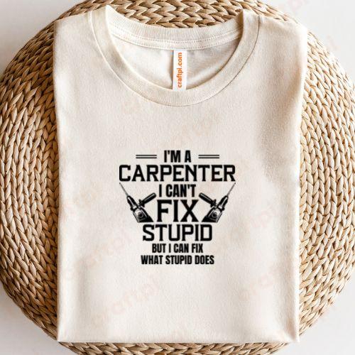 Im A Carpenter I Cant Fix Stupid 1