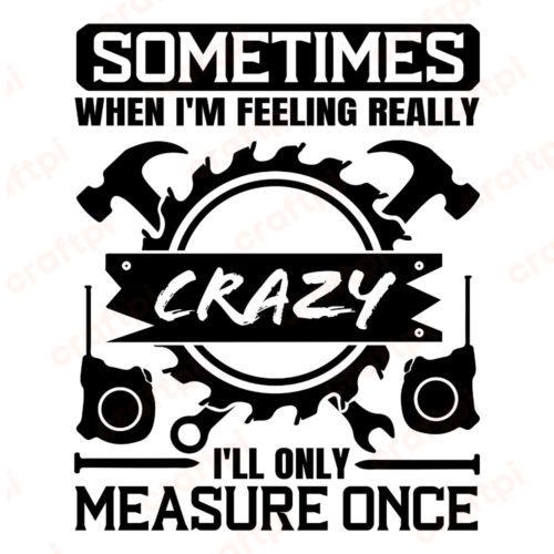 When Im Crazy Ill Only Measure Once
