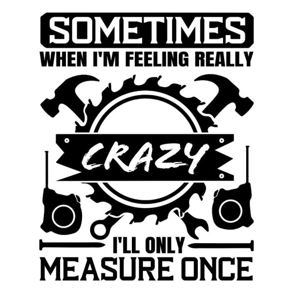 When Im Crazy Ill Only Measure Once