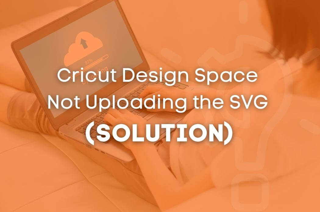Solution Cricut Design Space Not Uploading the SVG