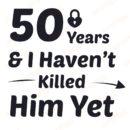 50 Years & I Haven’t Killed Him Yet SVG, PNG, JPG, PSD, PDF Files