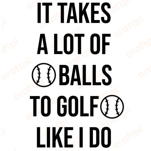 It Takes A Lot Of Balls To Golf Like I Do SVG, PNG, JPG, PSD, PDF Files