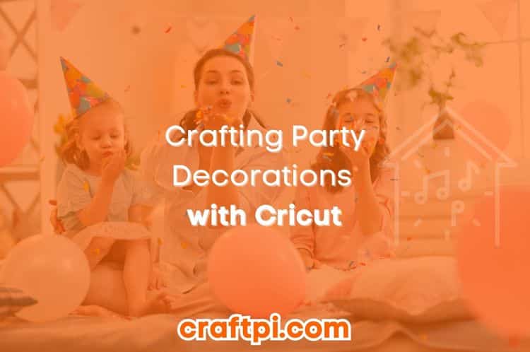 Crafting Party Decorations with Cricut