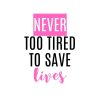 Never Too Tired To Save Lives SVG, PNG, JPG, PDF Files