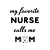 My Favorite Nurse Calls Me Mom SVG, PNG, JPG, PDF Files