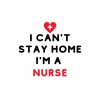 I Can't Stay Home I Am A Nurse SVG, PNG, JPG, PDF Files