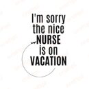 I Am Sorry The Nice Nurse Is On Vacation SVG, PNG, JPG, PDF Files