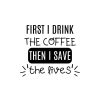 First I Drink The Coffee Than I Save The Lives SVG, PNG, JPG, PDF Files