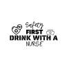 Safety First Drink With A Nurse SVG, PNG, JPG, PDF Files