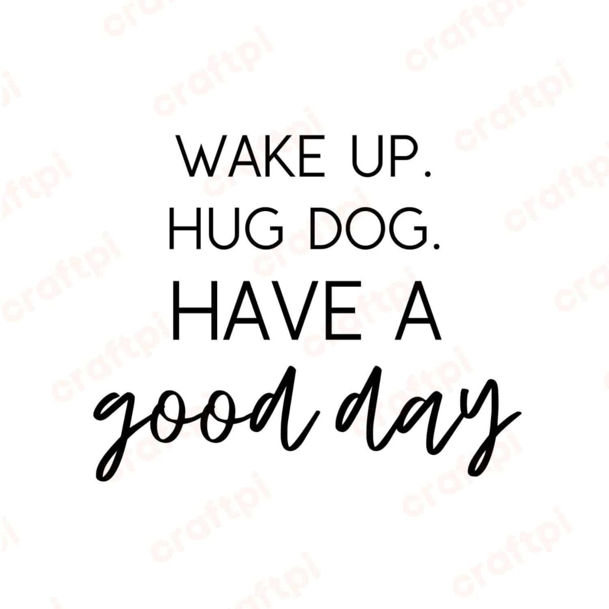 Wake Up Hug Dog Have A Good Day SVG, PNG, JPG, PDF Files