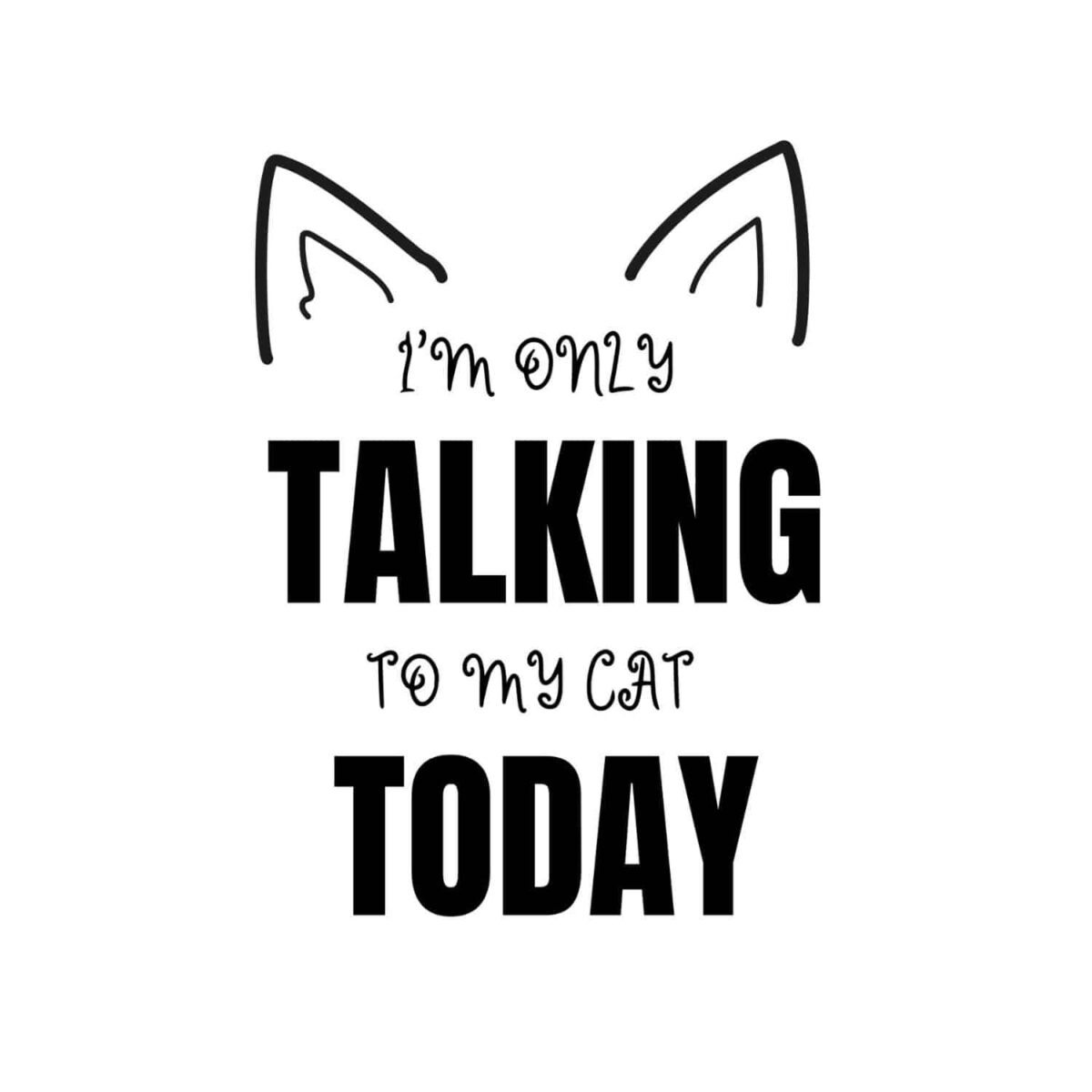 I Am Only Talking To My Cat Today SVG, PNG, JPG, PDF Files