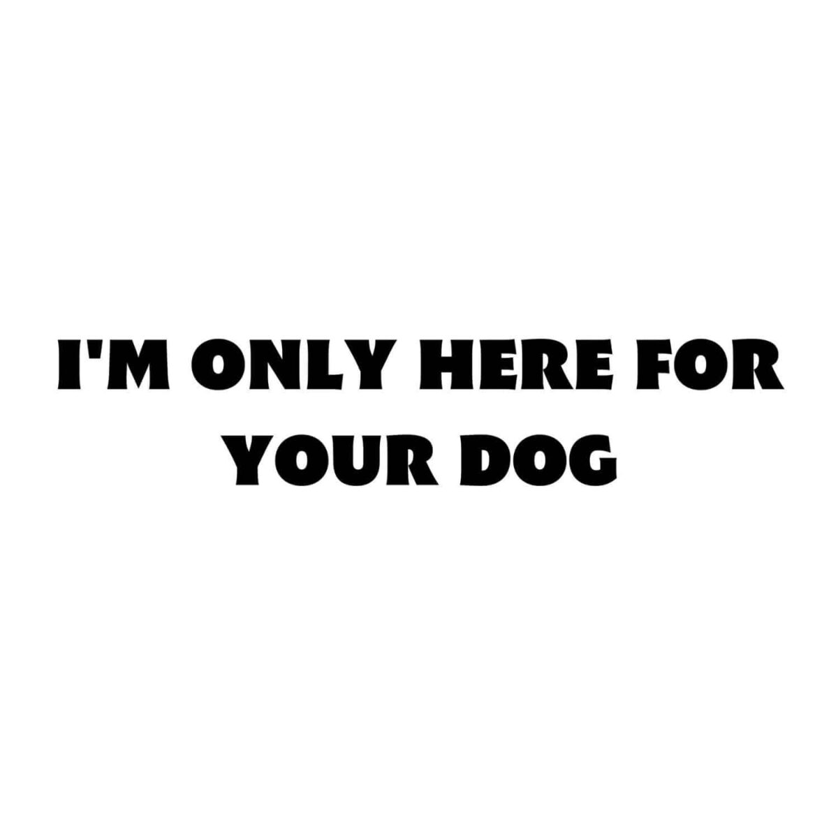 I'm Only Here For Your Dog SVG, PNG, JPG, PDF Files