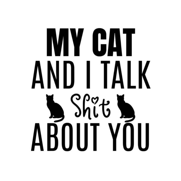 My Cat And I Talk Shit About You SVG, PNG, JPG, PDF Files