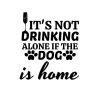 It's Not Drinking Alone If The Dog Is Home SVG, PNG, JPG, PDF Files