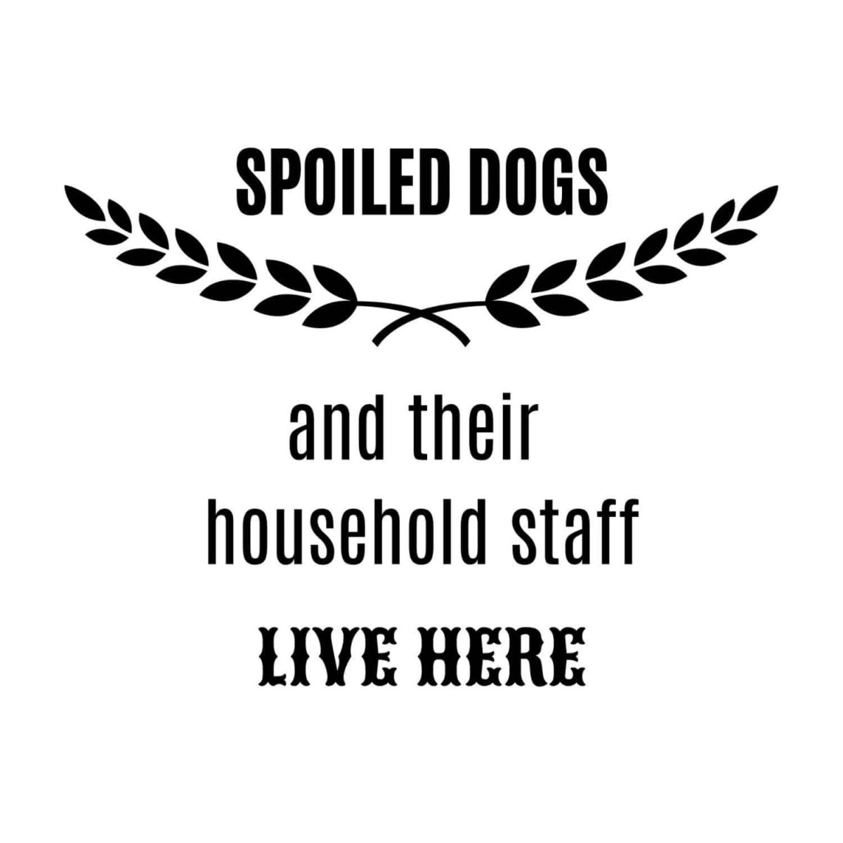 Spoiled Dogs And Their Household Staff Live Here SVG, PNG, JPG, PDF Files