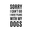 Sorry I Can't Go I Have Plans With My Dogs SVG, PNG, JPG, PDF Files