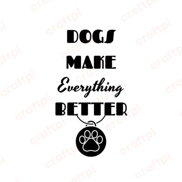 Dogs Make Everything Better SVG, PNG, JPG, PDF Files