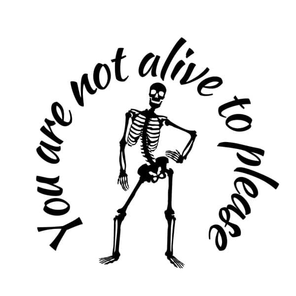 You Are Not Alive To Please Skeleton SVG, PNG, JPG, PDF Files