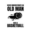 Never Underestimate An Old Man With A Basketball SVG, PNG, JPG, PDF Files