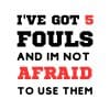 I've Got 5 Fouls And Im Not Afraid To Use Them SVG, PNG, JPG, PDF Files