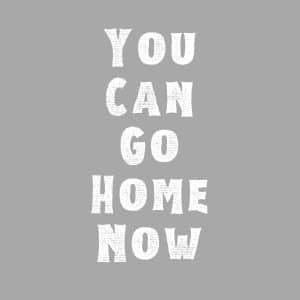 You Can Go Home Now SVG, PNG, JPG, PDF Files