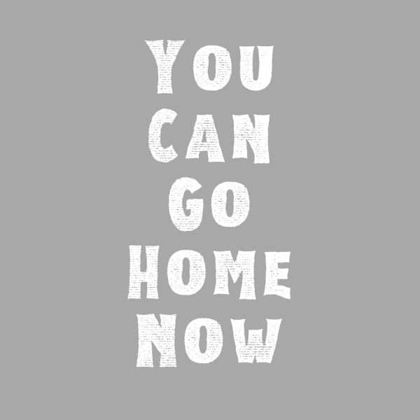 You Can Go Home Now SVG, PNG, JPG, PDF Files