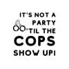 It's Not A Party 'Til The Cops Show Up SVG, PNG, JPG, PDF Files