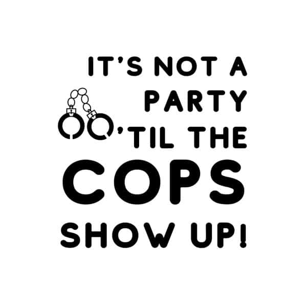 It's Not A Party 'Til The Cops Show Up SVG, PNG, JPG, PDF Files
