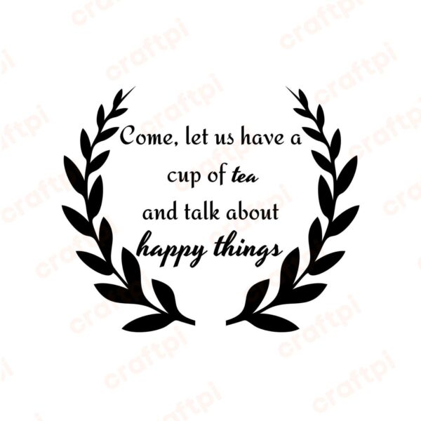 Come Let Us Have A Cup Of Tea And Talk About Happy Things SVG, PNG, JPG, PDF Files