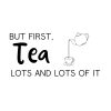 But First Tea Lots And Lots Of It SVG, PNG, JPG, PDF Files
