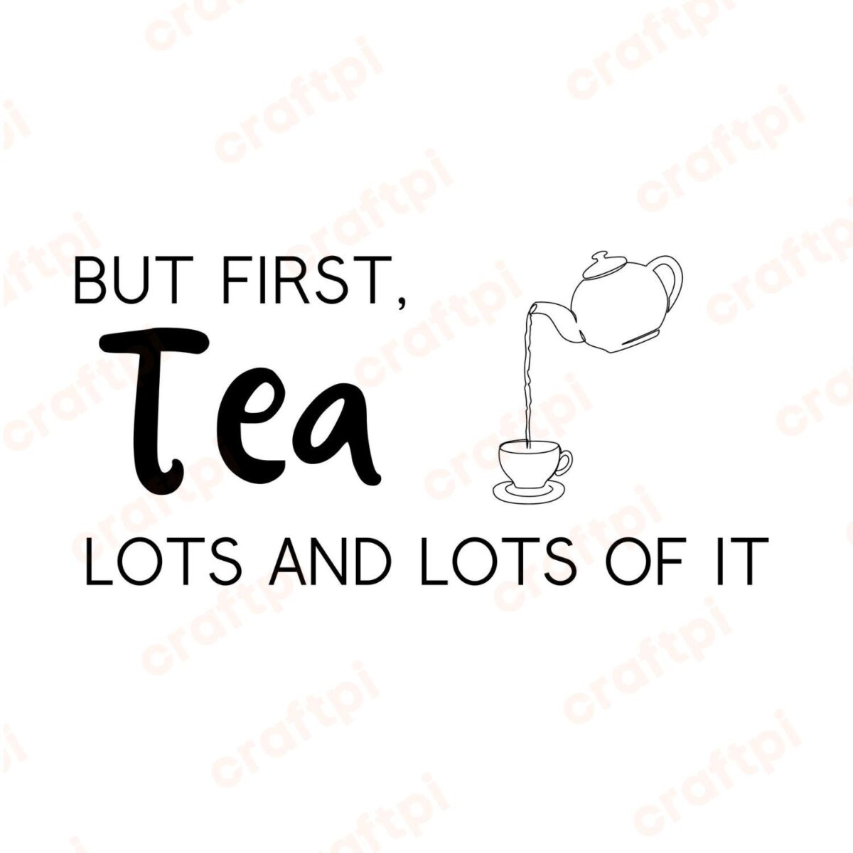 But First Tea Lots And Lots Of It SVG, PNG, JPG, PDF Files