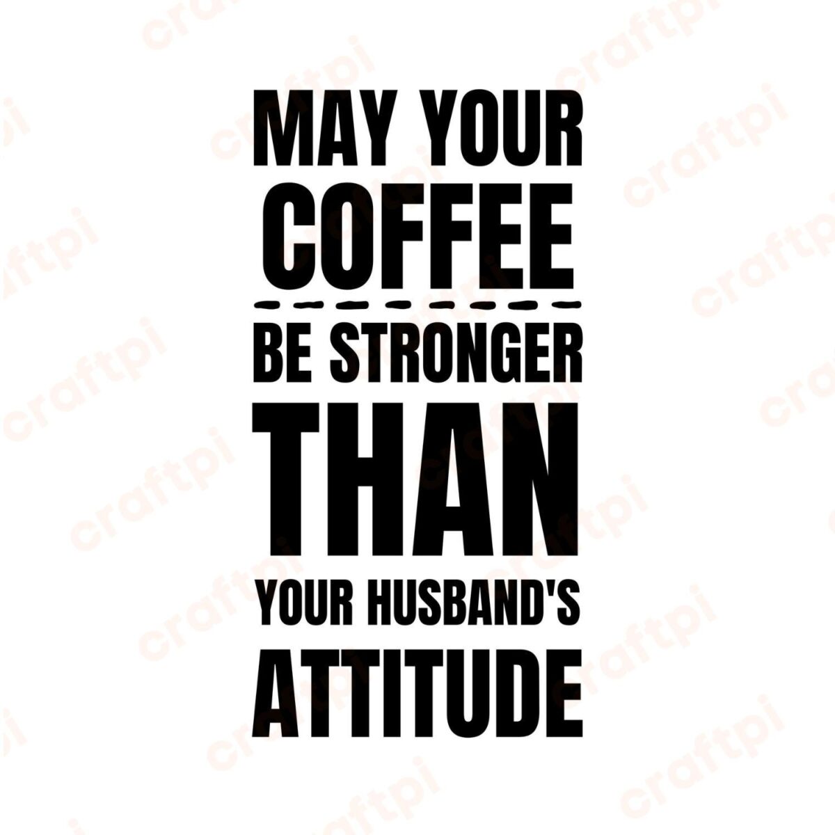 May Your Coffee Be Stronger Than Your Husband's Attitude SVG, PNG, JPG, PDF Files