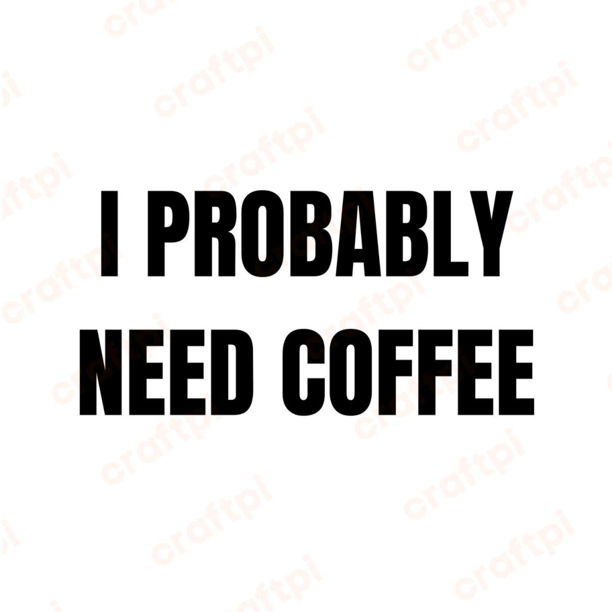 I Probably Need Coffee SVG, PNG, JPG, PDF Files
