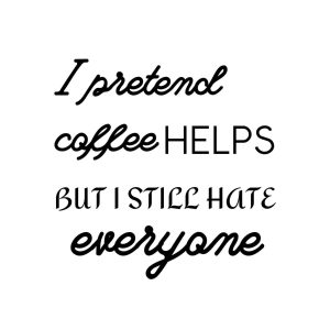 I Pretend Coffee Helps But I Still Hate Everyone SVG, PNG, JPG, PDF Files