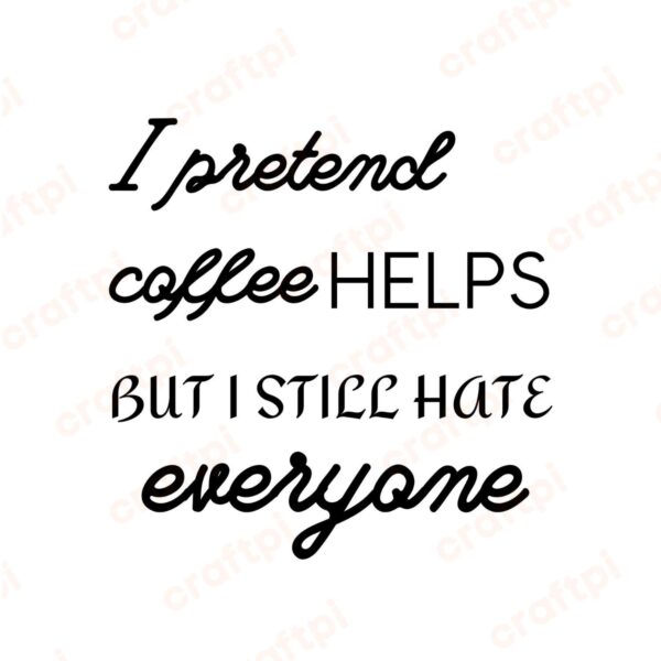 I Pretend Coffee Helps But I Still Hate Everyone SVG, PNG, JPG, PDF Files