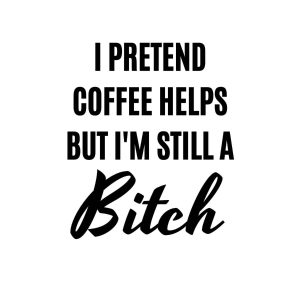 I Pretend Coffee Helps But I am Still A Bitch SVG, PNG, JPG, PDF Files