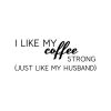 I Like My Coffee Strong Just Like My Husband SVG, PNG, JPG, PDF Files