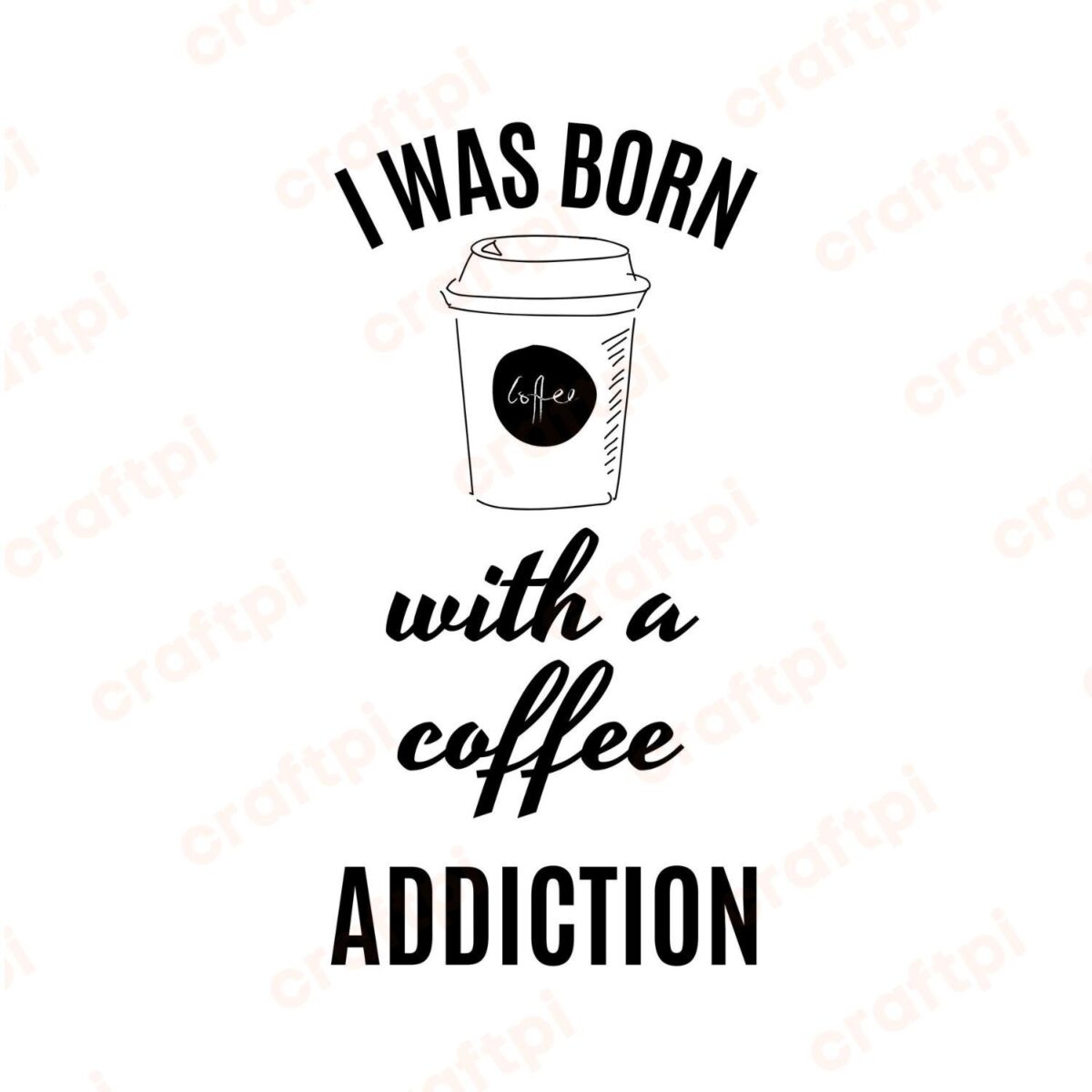 I Was Born With A Coffee Addiction SVG, PNG, JPG, PDF Files
