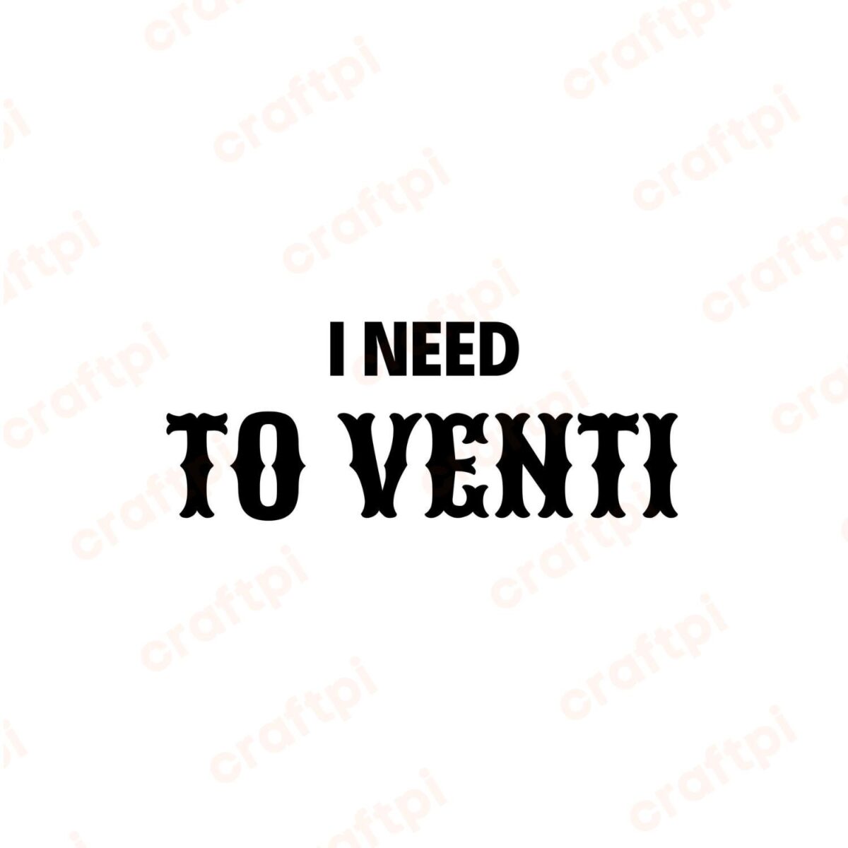 I Need To Venti SVG, PNG, JPG, PDF Files