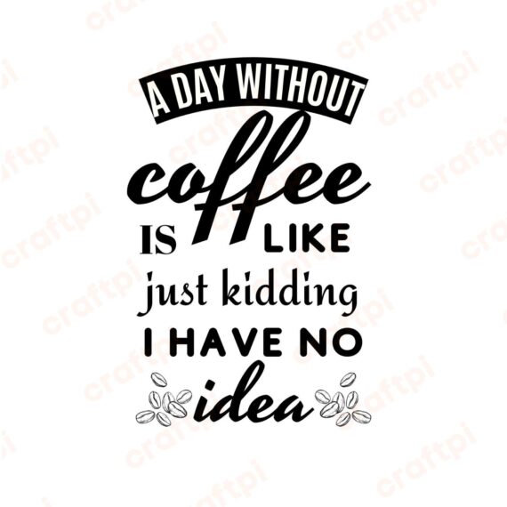 A Day Without Coffee Is Like Just Kidding I Have No Idea SVG, PNG, JPG, PDF Files