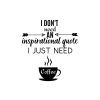 I Don't Need An Inspirational Quote I Just Need Coffee SVG, PNG, JPG, PDF Files