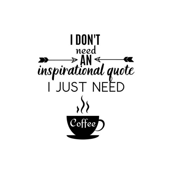 I Don't Need An Inspirational Quote I Just Need Coffee SVG, PNG, JPG, PDF Files