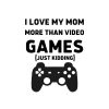 I Love My Mom More Than Video Games Just Kidding SVG, PNG, JPG, PDF Files