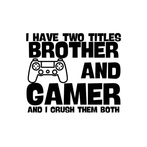 I Have Two Titles Brother And Gamer And I Crush Them Both SVG, PNG, JPG, PDF Files