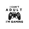 I Can't Adult Now I'm Gaming SVG, PNG, JPG, PDF Files