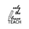 Only The Brave Teach SVG, PNG, JPG, PDF Files
