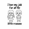 I Love My Job For All The Little Reasons SVG, PNG, JPG, PDF Files